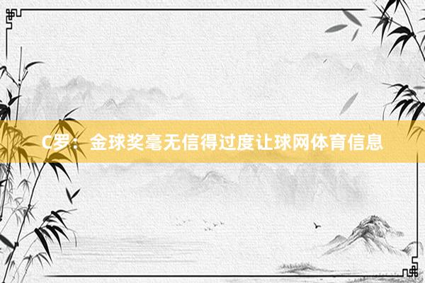 C罗：金球奖毫无信得过度让球网体育信息