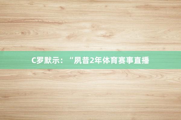 C罗默示：“夙昔2年体育赛事直播