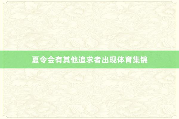夏令会有其他追求者出现体育集锦