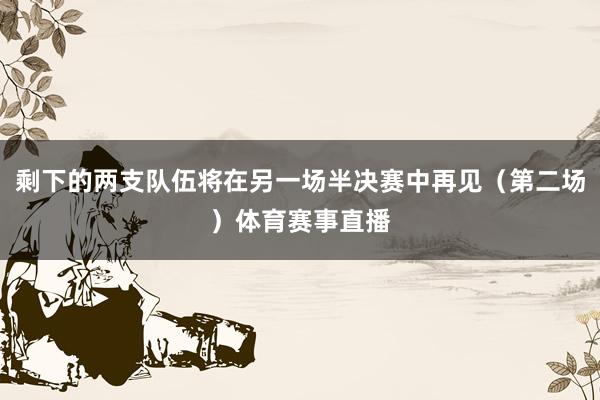 剩下的两支队伍将在另一场半决赛中再见(第二场)体育赛事直播