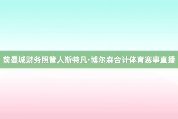 前曼城财务照管人斯特凡·博尔森合计体育赛事直播