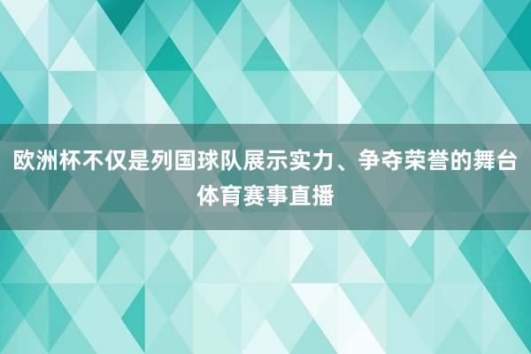 欧洲杯不仅是列国球队展示实力、争夺荣誉的舞台体育赛事直播