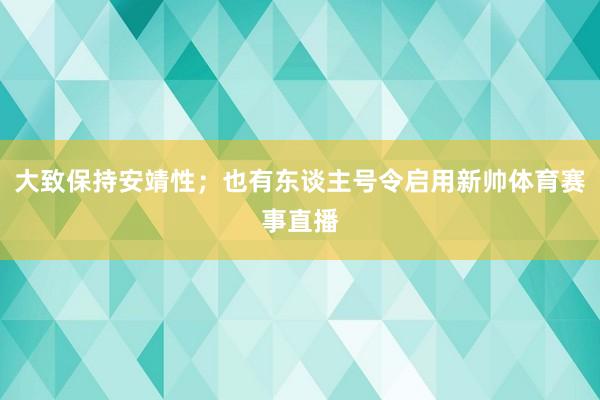 大致保持安靖性；也有东谈主号令启用新帅体育赛事直播