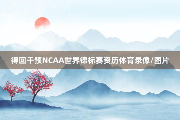 得回干预NCAA世界锦标赛资历体育录像/图片