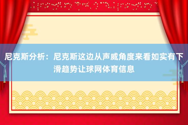 尼克斯分析:尼克斯这边从声威角度来看如实有下滑趋势让球网体育信息
