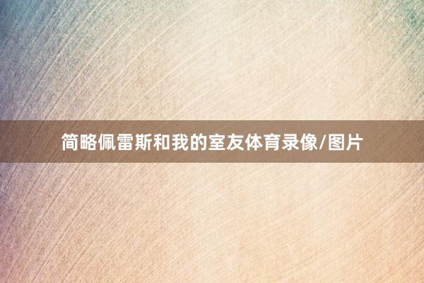 简略佩雷斯和我的室友体育录像/图片