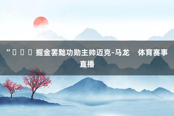 ”			掘金罢黜功勋主帅迈克-马龙    体育赛事直播