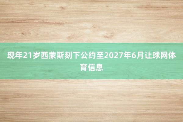 现年21岁西蒙斯刻下公约至2027年6月让球网体育信息