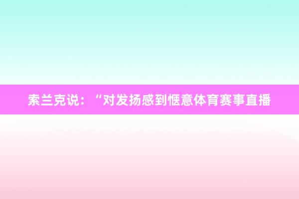 索兰克说：“对发扬感到惬意体育赛事直播