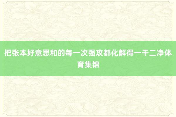 把张本好意思和的每一次强攻都化解得一干二净体育集锦