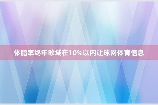 体脂率终年畛域在10%以内让球网体育信息