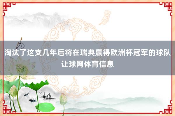 淘汰了这支几年后将在瑞典赢得欧洲杯冠军的球队让球网体育信息