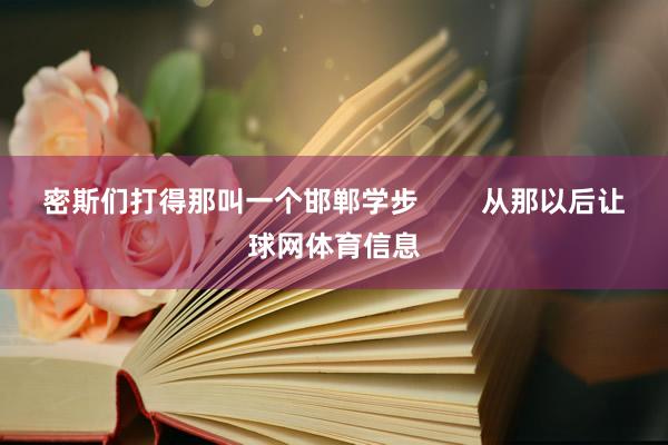密斯们打得那叫一个邯郸学步        从那以后让球网体育
