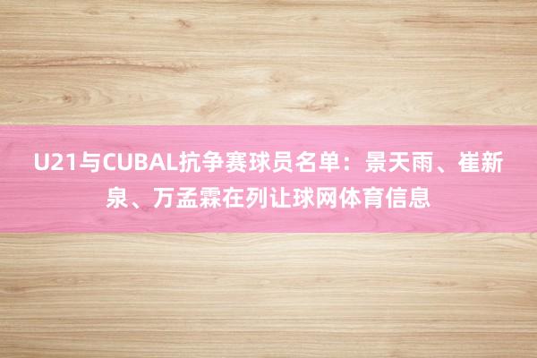 U21与CUBAL抗争赛球员名单：景天雨、崔新泉、万孟霖在列
