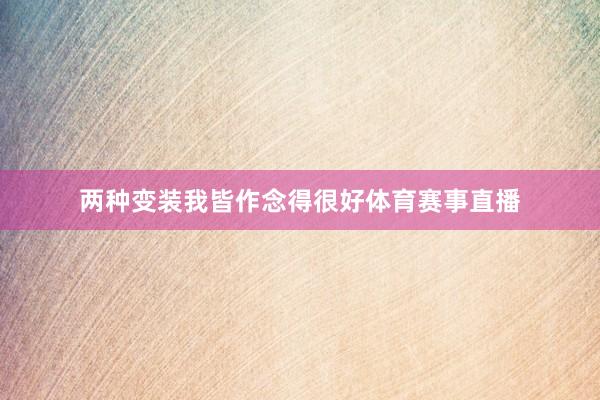 两种变装我皆作念得很好体育赛事直播