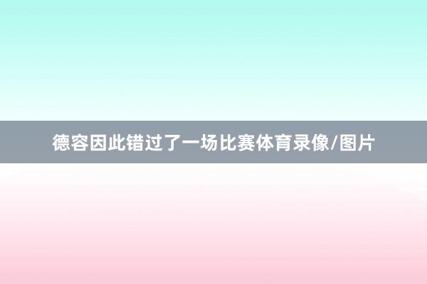 德容因此错过了一场比赛体育录像/图片