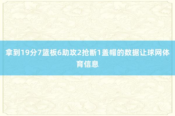 拿到19分7篮板6助攻2抢断1盖帽的数据让球网体育信息