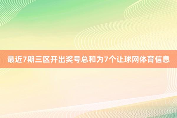 最近7期三区开出奖号总和为7个让球网体育信息