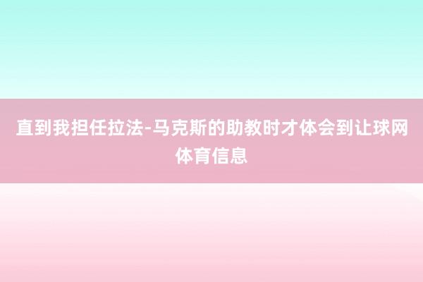 直到我担任拉法-马克斯的助教时才体会到让球网体育信息