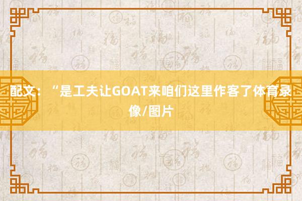 配文：“是工夫让GOAT来咱们这里作客了体育录像/图片