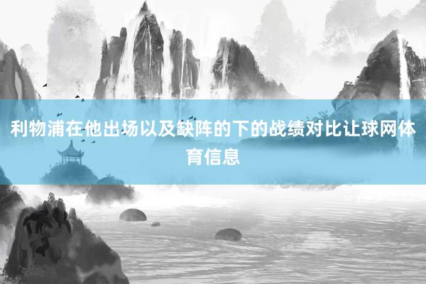 利物浦在他出场以及缺阵的下的战绩对比让球网体育信息