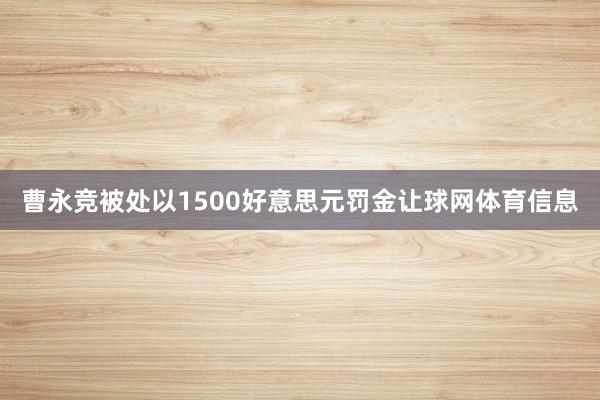 曹永竞被处以1500好意思元罚金让球网体育信息