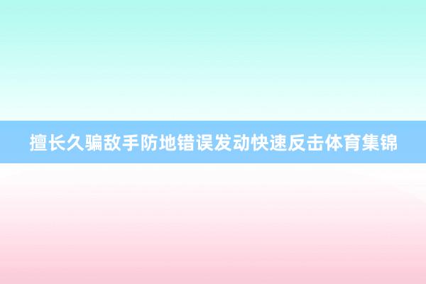 擅长久骗敌手防地错误发动快速反击体育集锦