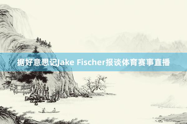 据好意思记Jake Fischer报谈体育赛事直播