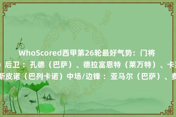 WhoScored西甲第26轮最好气势：门将 ：大卫·索里亚（赫塔费）后卫 ：孔德（巴萨）、德拉富恩特（莱万特）、卡莱塔（皇家社会）、埃斯皮诺（巴列卡诺）中场/边锋 ：亚马尔（巴萨）、费尔明（巴萨）、阿拉姆巴里（赫塔费）、萨特里亚诺（赫塔费）时尚：费兰·尤特格拉（塞尔塔）、基克·加西亚（西班经纪东说念主）    体育集锦