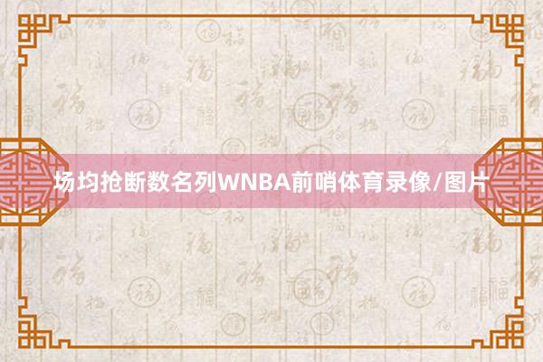 场均抢断数名列WNBA前哨体育录像/图片