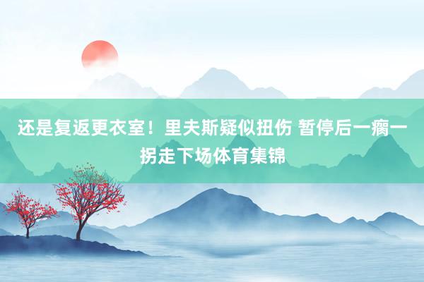 还是复返更衣室！里夫斯疑似扭伤 暂停后一瘸一拐走下场体育集锦