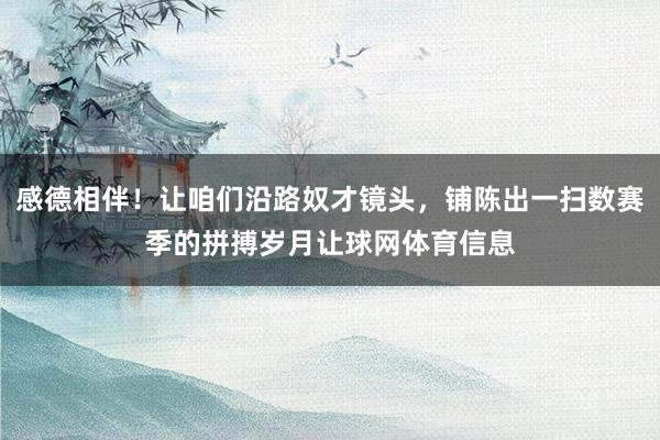 感德相伴！让咱们沿路奴才镜头，铺陈出一扫数赛季的拼搏岁月让球